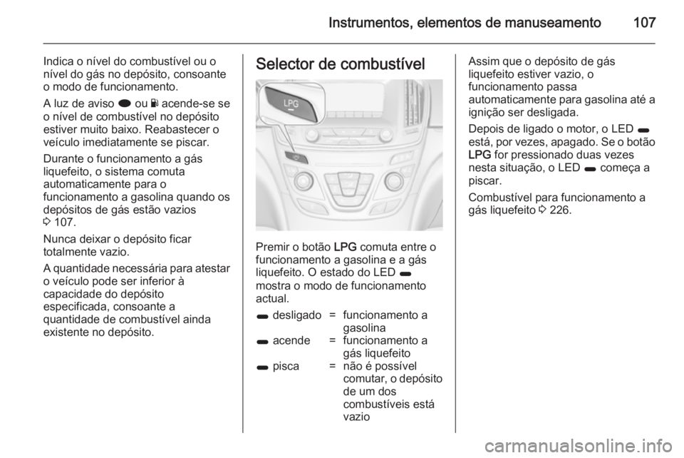 OPEL INSIGNIA 2014.5 Manual de Instruções (in Portugues) Instrumentos, elementos de manuseamento107
Indica o nível do combustível ou o
nível do gás no depósito, consoante
o modo de funcionamento.
A luz de aviso i ou Y acende-se se
o nível de combust OPEL INSIGNIA 2014.5 Manual de Instruções (in Portugues) Instrumentos, elementos de manuseamento107
Indica o nível do combustível ou o
nível do gás no depósito, consoante
o modo de funcionamento.
A luz de aviso i ou Y acende-se se
o nível de combust