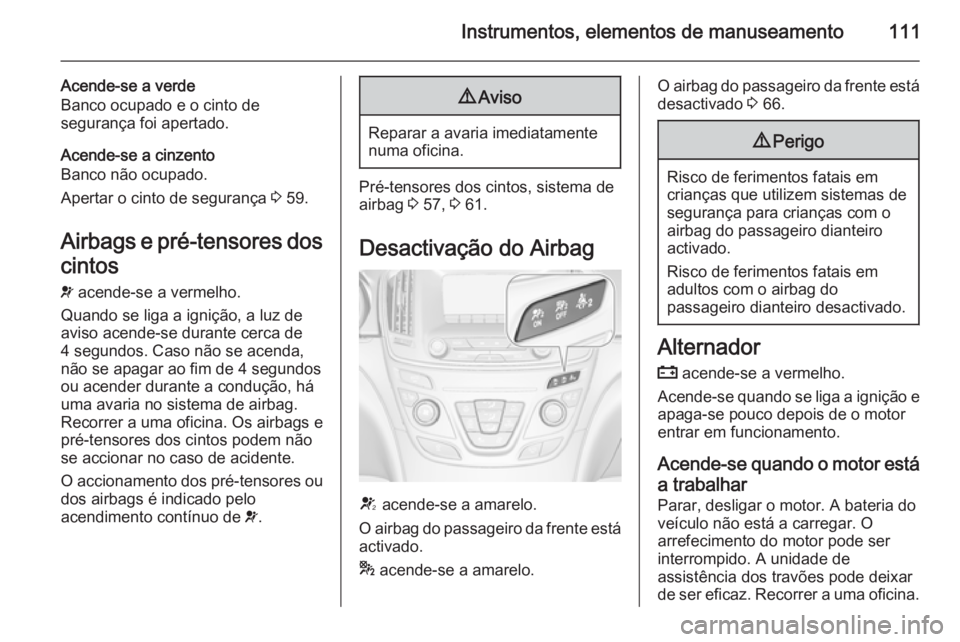 OPEL INSIGNIA 2014.5 Manual de Instruções (in Portugues) Instrumentos, elementos de manuseamento111
Acende-se a verde
Banco ocupado e o cinto de
segurança foi apertado.
Acende-se a cinzento
Banco não ocupado.
Apertar o cinto de segurança 3 59.
Airbags e OPEL INSIGNIA 2014.5 Manual de Instruções (in Portugues) Instrumentos, elementos de manuseamento111
Acende-se a verde
Banco ocupado e o cinto de
segurança foi apertado.
Acende-se a cinzento
Banco não ocupado.
Apertar o cinto de segurança 3 59.
Airbags e