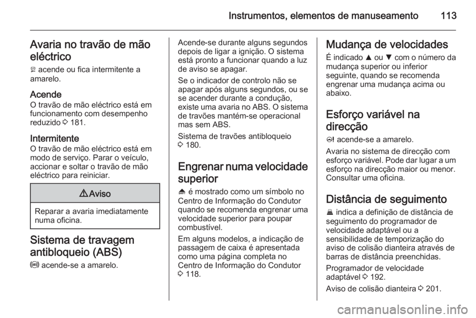 OPEL INSIGNIA 2014.5 Manual de Instruções (in Portugues) Instrumentos, elementos de manuseamento113Avaria no travão de mão
eléctrico
j acende ou fica intermitente a
amarelo.
AcendeO travão de mão eléctrico está em
funcionamento com desempenho
reduzi OPEL INSIGNIA 2014.5 Manual de Instruções (in Portugues) Instrumentos, elementos de manuseamento113Avaria no travão de mão
eléctrico
j acende ou fica intermitente a
amarelo.
AcendeO travão de mão eléctrico está em
funcionamento com desempenho
reduzi
