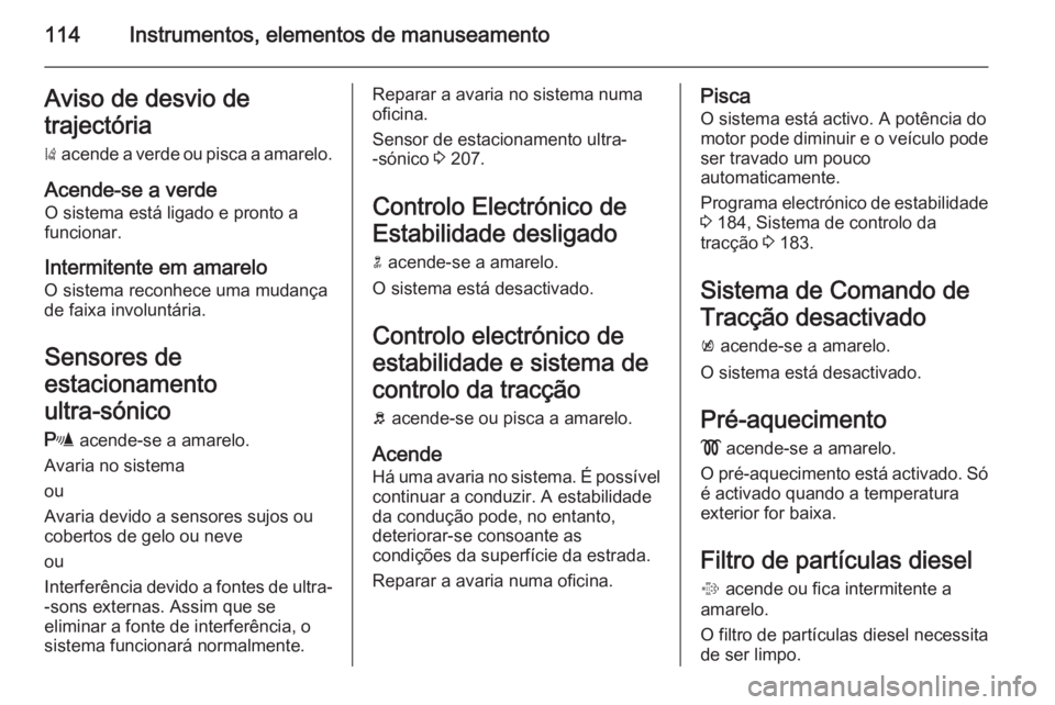 OPEL INSIGNIA 2014.5 Manual de Instruções (in Portugues) 114Instrumentos, elementos de manuseamentoAviso de desvio de
trajectória ) acende a verde ou pisca a amarelo.
Acende-se a verde
O sistema está ligado e pronto a
funcionar.
Intermitente em amarelo O OPEL INSIGNIA 2014.5 Manual de Instruções (in Portugues) 114Instrumentos, elementos de manuseamentoAviso de desvio de
trajectória ) acende a verde ou pisca a amarelo.
Acende-se a verde
O sistema está ligado e pronto a
funcionar.
Intermitente em amarelo O