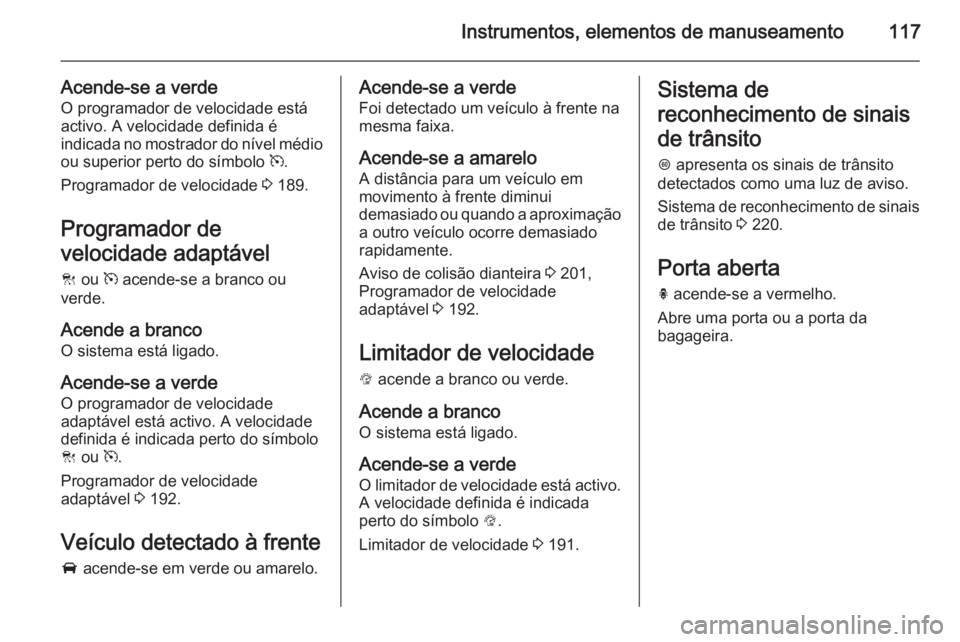 OPEL INSIGNIA 2014.5 Manual de Instruções (in Portugues) Instrumentos, elementos de manuseamento117
Acende-se a verde
O programador de velocidade está
activo. A velocidade definida é
indicada no mostrador do nível médio ou superior perto do símbolo m. OPEL INSIGNIA 2014.5 Manual de Instruções (in Portugues) Instrumentos, elementos de manuseamento117
Acende-se a verde
O programador de velocidade está
activo. A velocidade definida é
indicada no mostrador do nível médio ou superior perto do símbolo m.