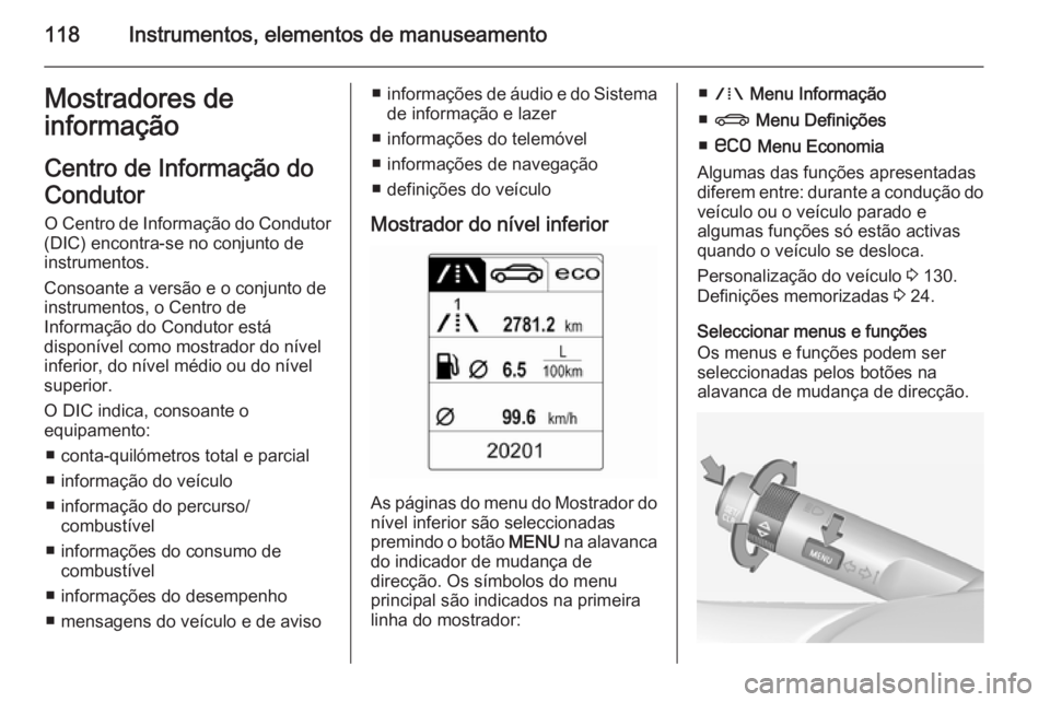 OPEL INSIGNIA 2014.5 Manual de Instruções (in Portugues) 118Instrumentos, elementos de manuseamentoMostradores de
informação
Centro de Informação do
Condutor O Centro de Informação do Condutor
(DIC) encontra-se no conjunto de
instrumentos.
Consoante a OPEL INSIGNIA 2014.5 Manual de Instruções (in Portugues) 118Instrumentos, elementos de manuseamentoMostradores de
informação
Centro de Informação do
Condutor O Centro de Informação do Condutor
(DIC) encontra-se no conjunto de
instrumentos.
Consoante a