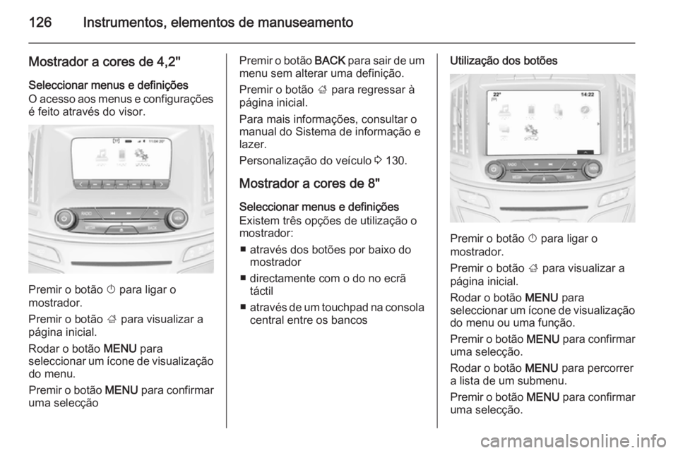 OPEL INSIGNIA 2014.5 Manual de Instruções (in Portugues) 126Instrumentos, elementos de manuseamento
Mostrador a cores de 4,2''
Seleccionar menus e definições
O acesso aos menus e configurações é feito através do visor.
Premir o botão X para OPEL INSIGNIA 2014.5 Manual de Instruções (in Portugues) 126Instrumentos, elementos de manuseamento
Mostrador a cores de 4,2''
Seleccionar menus e definições
O acesso aos menus e configurações é feito através do visor.
Premir o botão X para