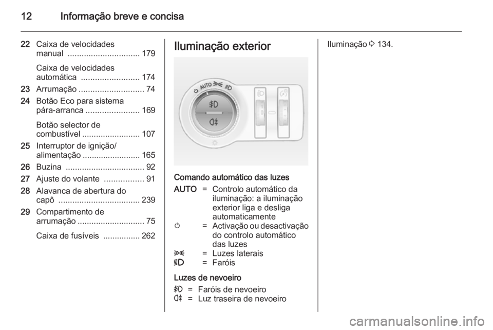 OPEL INSIGNIA 2014.5  Manual de Instruções (in Portugues) 12Informação breve e concisa
22Caixa de velocidades
manual  ............................... 179
Caixa de velocidades
automática  ......................... 174
23 Arrumação .......................