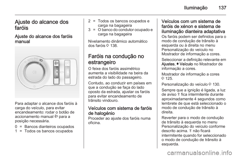 OPEL INSIGNIA 2014.5 Manual de Instruções (in Portugues) Iluminação137Ajuste do alcance dos
faróis
Ajuste do alcance dos faróis
manual
Para adaptar o alcance dos faróis à
carga do veículo, para evitar
encandeamento: rodar o botão de
accionamento ma OPEL INSIGNIA 2014.5 Manual de Instruções (in Portugues) Iluminação137Ajuste do alcance dos
faróis
Ajuste do alcance dos faróis
manual
Para adaptar o alcance dos faróis à
carga do veículo, para evitar
encandeamento: rodar o botão de
accionamento ma