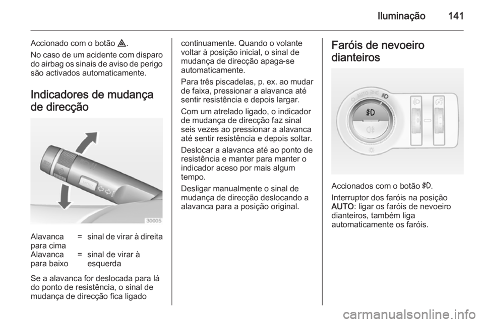 OPEL INSIGNIA 2014.5 Manual de Instruções (in Portugues) Iluminação141
Accionado com o botão ¨.
No caso de um acidente com disparo do airbag os sinais de aviso de perigo são activados automaticamente.
Indicadores de mudança
de direcçãoAlavanca
para OPEL INSIGNIA 2014.5 Manual de Instruções (in Portugues) Iluminação141
Accionado com o botão ¨.
No caso de um acidente com disparo do airbag os sinais de aviso de perigo são activados automaticamente.
Indicadores de mudança
de direcçãoAlavanca
para