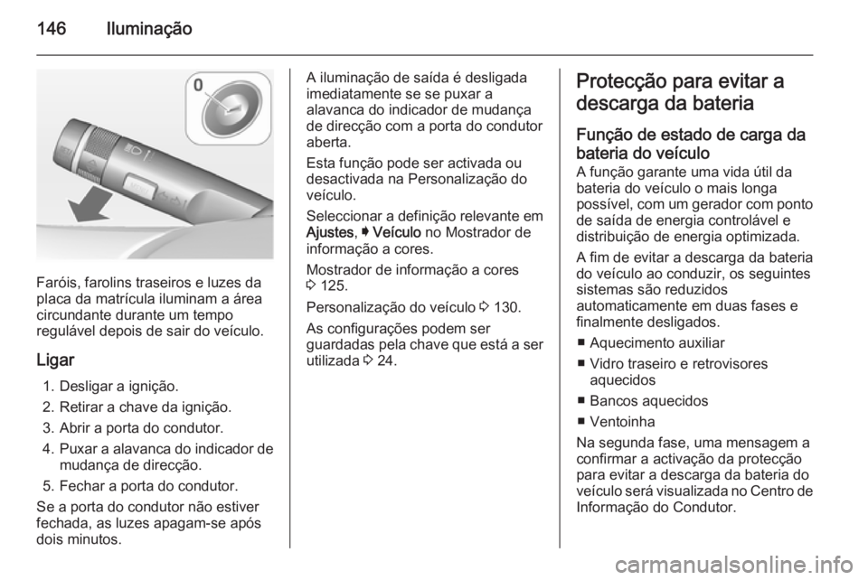 OPEL INSIGNIA 2014.5  Manual de Instruções (in Portugues) 146Iluminação
Faróis, farolins traseiros e luzes da
placa da matrícula iluminam a área
circundante durante um tempo
regulável depois de sair do veículo.
Ligar 1. Desligar a ignição.
2. Retira