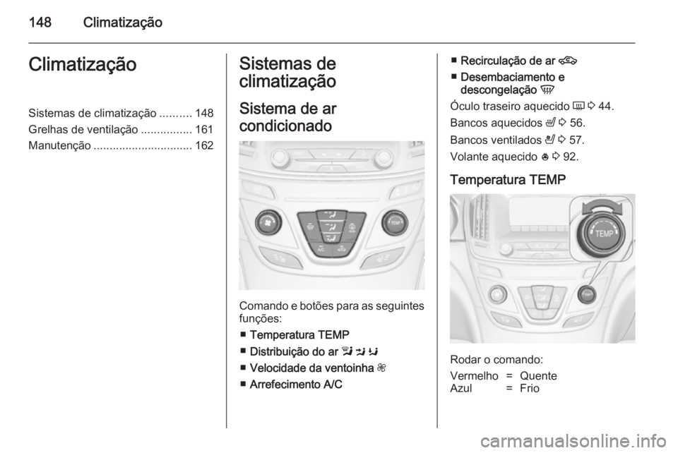 OPEL INSIGNIA 2014.5 Manual de Instruções (in Portugues) 148ClimatizaçãoClimatizaçãoSistemas de climatização..........148
Grelhas de ventilação ................161
Manutenção ............................... 162Sistemas de
climatização
Sistema de OPEL INSIGNIA 2014.5 Manual de Instruções (in Portugues) 148ClimatizaçãoClimatizaçãoSistemas de climatização..........148
Grelhas de ventilação ................161
Manutenção ............................... 162Sistemas de
climatização
Sistema de