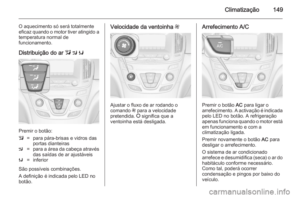 OPEL INSIGNIA 2014.5 Manual de Instruções (in Portugues) Climatização149
O aquecimento só será totalmente
eficaz quando o motor tiver atingido a temperatura normal de
funcionamento.
Distribuição do ar l M K
Premir o botão:
l=para pára-brisas e vid OPEL INSIGNIA 2014.5 Manual de Instruções (in Portugues) Climatização149
O aquecimento só será totalmente
eficaz quando o motor tiver atingido a temperatura normal de
funcionamento.
Distribuição do ar l M K
Premir o botão:
l=para pára-brisas e vid
