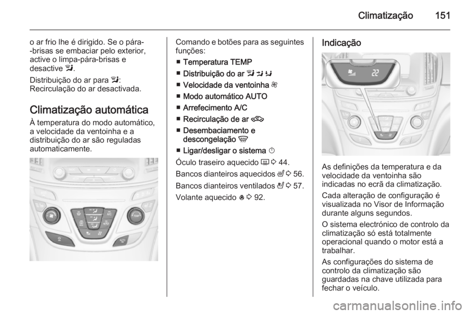 OPEL INSIGNIA 2014.5 Manual de Instruções (in Portugues) Climatização151
o ar frio lhe é dirigido. Se o pára-
-brisas se embaciar pelo exterior,
active o limpa-pára-brisas e
desactive l.
Distribuição do ar para l:
Recirculação do ar desactivada.
OPEL INSIGNIA 2014.5 Manual de Instruções (in Portugues) Climatização151
o ar frio lhe é dirigido. Se o pára-
-brisas se embaciar pelo exterior,
active o limpa-pára-brisas e
desactive l.
Distribuição do ar para l:
Recirculação do ar desactivada.