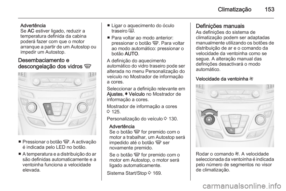 OPEL INSIGNIA 2014.5 Manual de Instruções (in Portugues) Climatização153
Advertência
Se AC estiver ligado, reduzir a
temperatura definida da cabina
poderá fazer com que o motor
arranque a partir de um Autostop ou impedir um Autostop.
Desembaciamento e OPEL INSIGNIA 2014.5 Manual de Instruções (in Portugues) Climatização153
Advertência
Se AC estiver ligado, reduzir a
temperatura definida da cabina
poderá fazer com que o motor
arranque a partir de um Autostop ou impedir um Autostop.
Desembaciamento e
