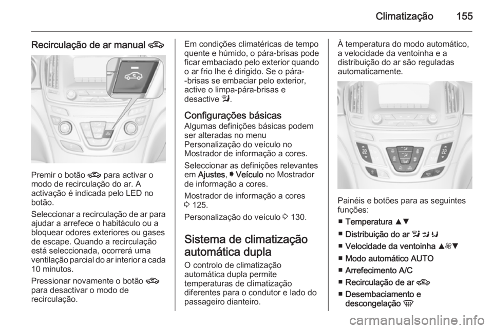 OPEL INSIGNIA 2014.5 Manual de Instruções (in Portugues) Climatização155
Recirculação de ar manual 4
Premir o botão
4 para activar o
modo de recirculação do ar. A
activação é indicada pelo LED no
botão.
Seleccionar a recirculação de ar para aj OPEL INSIGNIA 2014.5 Manual de Instruções (in Portugues) Climatização155
Recirculação de ar manual 4
Premir o botão
4 para activar o
modo de recirculação do ar. A
activação é indicada pelo LED no
botão.
Seleccionar a recirculação de ar para aj