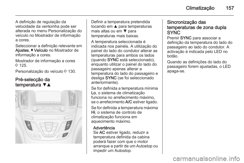OPEL INSIGNIA 2014.5 Manual de Instruções (in Portugues) Climatização157
A definição de regulação da
velocidade da ventoinha pode ser
alterada no menu Personalização do
veículo no Mostrador de informação
a cores.
Seleccionar a definição relevan OPEL INSIGNIA 2014.5 Manual de Instruções (in Portugues) Climatização157
A definição de regulação da
velocidade da ventoinha pode ser
alterada no menu Personalização do
veículo no Mostrador de informação
a cores.
Seleccionar a definição relevan