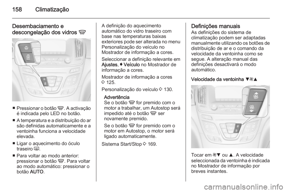 OPEL INSIGNIA 2014.5 Manual de Instruções (in Portugues) 158Climatização
Desembaciamento e
descongelação dos vidros V
■
Pressionar o botão V. A activação
é indicada pelo LED no botão.
■ A temperatura e a distribuição do ar
são definidas au OPEL INSIGNIA 2014.5 Manual de Instruções (in Portugues) 158Climatização
Desembaciamento e
descongelação dos vidros V
■
Pressionar o botão V. A activação
é indicada pelo LED no botão.
■ A temperatura e a distribuição do ar
são definidas au