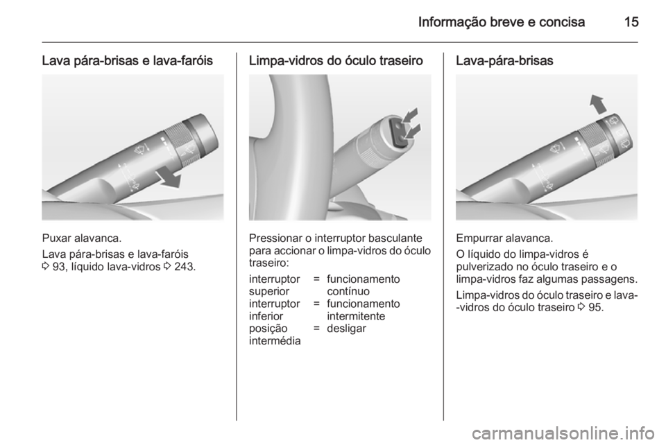 OPEL INSIGNIA 2014.5  Manual de Instruções (in Portugues) Informação breve e concisa15
Lava pára-brisas e lava-faróis
Puxar alavanca.
Lava pára-brisas e lava-faróis
3  93, líquido lava-vidros  3 243.
Limpa-vidros do óculo traseiro
Pressionar o interr