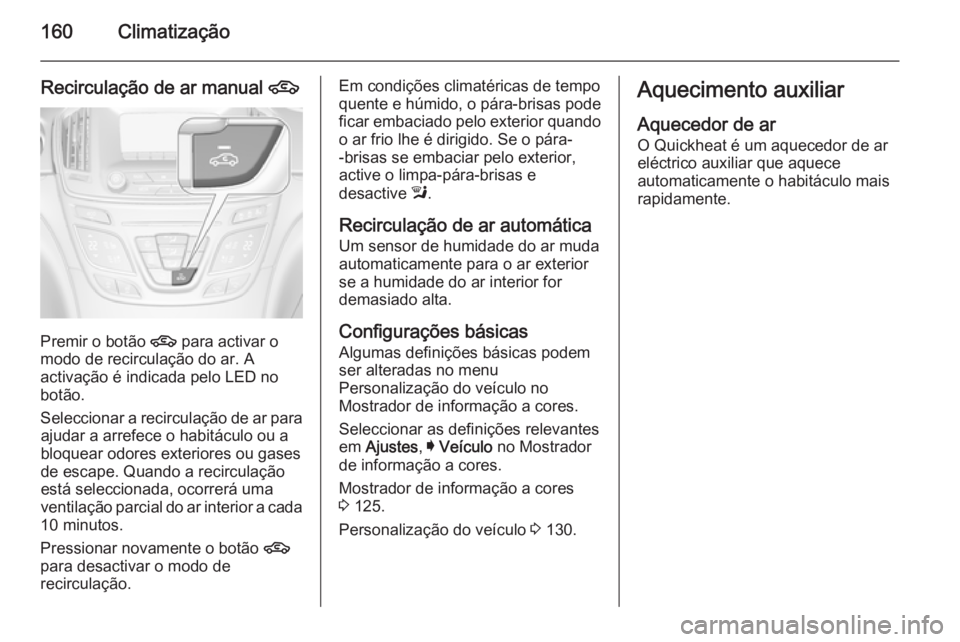 OPEL INSIGNIA 2014.5  Manual de Instruções (in Portugues) 160Climatização
Recirculação de ar manual 4
Premir o botão 
4 para activar o
modo de recirculação do ar. A
activação é indicada pelo LED no
botão.
Seleccionar a recirculação de ar para aj