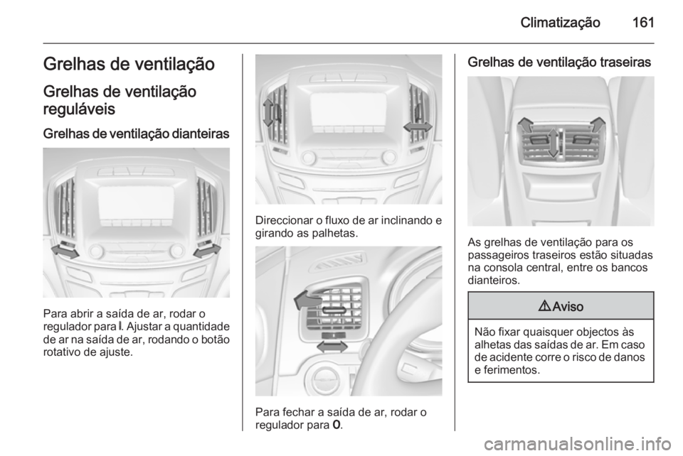 OPEL INSIGNIA 2014.5 Manual de Instruções (in Portugues) Climatização161Grelhas de ventilação
Grelhas de ventilação
reguláveis
Grelhas de ventilação dianteiras
Para abrir a saída de ar, rodar o
regulador para B. Ajustar a quantidade
de ar na saí OPEL INSIGNIA 2014.5 Manual de Instruções (in Portugues) Climatização161Grelhas de ventilação
Grelhas de ventilação
reguláveis
Grelhas de ventilação dianteiras
Para abrir a saída de ar, rodar o
regulador para B. Ajustar a quantidade
de ar na saí