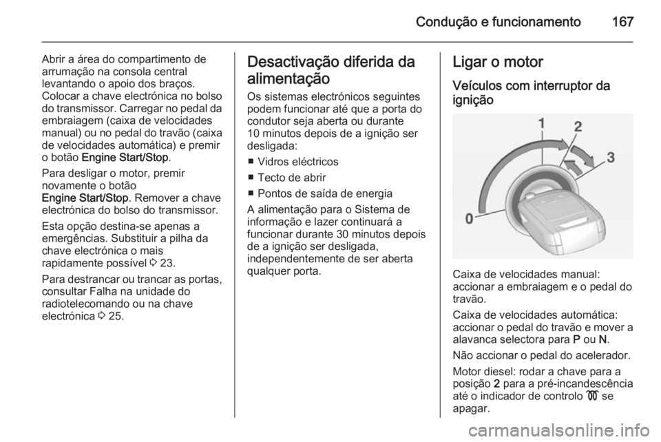 OPEL INSIGNIA 2014.5 Manual de Instruções (in Portugues) Condução e funcionamento167
Abrir a área do compartimento de
arrumação na consola central
levantando o apoio dos braços.
Colocar a chave electrónica no bolso do transmissor. Carregar no pedal d OPEL INSIGNIA 2014.5 Manual de Instruções (in Portugues) Condução e funcionamento167
Abrir a área do compartimento de
arrumação na consola central
levantando o apoio dos braços.
Colocar a chave electrónica no bolso do transmissor. Carregar no pedal d