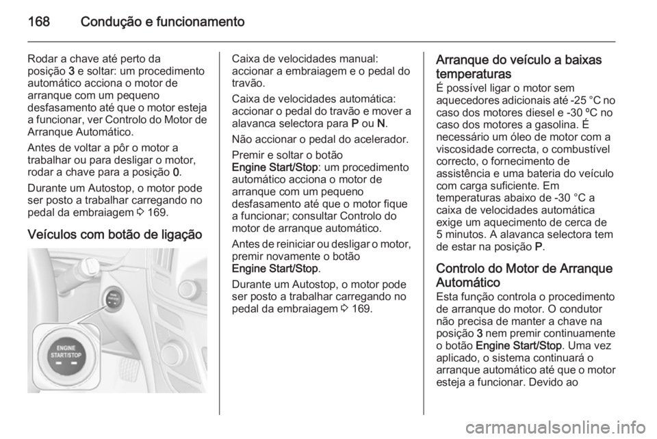 OPEL INSIGNIA 2014.5 Manual de Instruções (in Portugues) 168Condução e funcionamento
Rodar a chave até perto da
posição 3 e soltar: um procedimento
automático acciona o motor de arranque com um pequeno
desfasamento até que o motor esteja a funcionar OPEL INSIGNIA 2014.5 Manual de Instruções (in Portugues) 168Condução e funcionamento
Rodar a chave até perto da
posição 3 e soltar: um procedimento
automático acciona o motor de arranque com um pequeno
desfasamento até que o motor esteja a funcionar