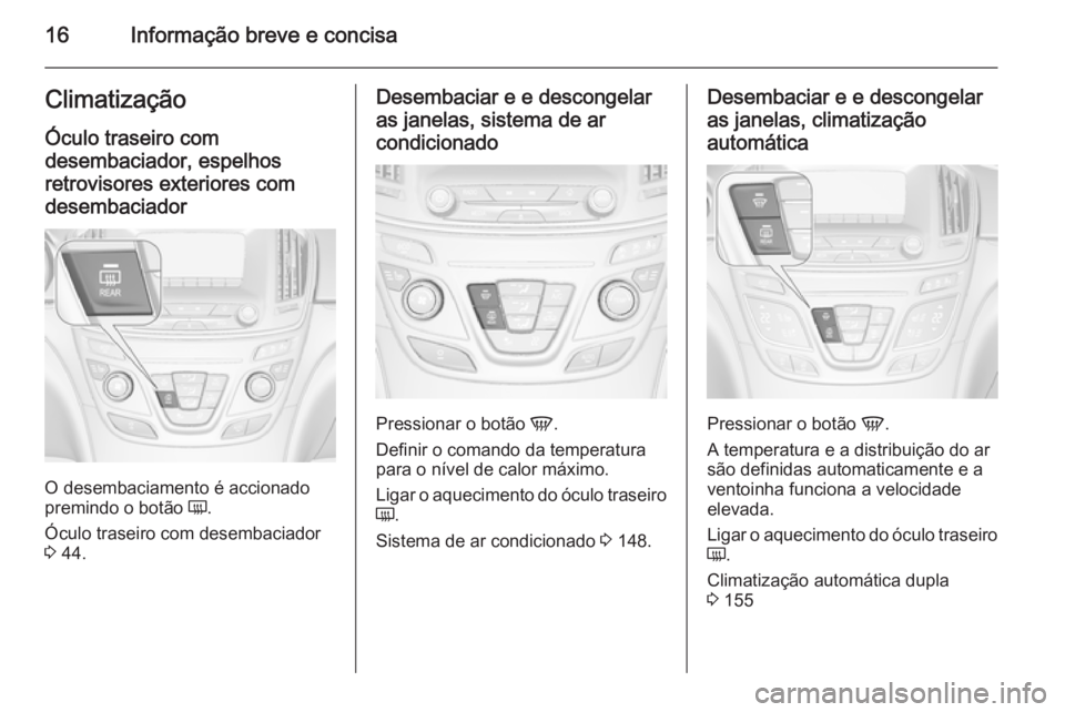 OPEL INSIGNIA 2014.5  Manual de Instruções (in Portugues) 16Informação breve e concisaClimatizaçãoÓculo traseiro com
desembaciador, espelhos retrovisores exteriores com
desembaciador
O desembaciamento é accionado
premindo o botão  Ü.
Óculo traseiro 