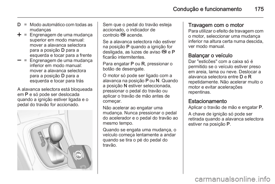 OPEL INSIGNIA 2014.5 Manual de Instruções (in Portugues) Condução e funcionamento175
D=Modo automático com todas asmudanças<=Engrenagem de uma mudança superior em modo manual:
mover a alavanca selectora
para a posição D para a
esquerda e tocar para OPEL INSIGNIA 2014.5 Manual de Instruções (in Portugues) Condução e funcionamento175
D=Modo automático com todas asmudanças<=Engrenagem de uma mudança superior em modo manual:
mover a alavanca selectora
para a posição D para a
esquerda e tocar para