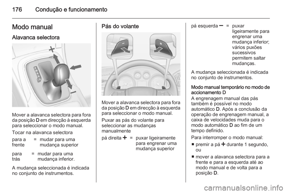OPEL INSIGNIA 2014.5 Manual de Instruções (in Portugues) 176Condução e funcionamentoModo manualAlavanca selectora
Mover a alavanca selectora para forada posição D em direcção à esquerda
para seleccionar o modo manual.
Tocar na alavanca selectora
par OPEL INSIGNIA 2014.5 Manual de Instruções (in Portugues) 176Condução e funcionamentoModo manualAlavanca selectora
Mover a alavanca selectora para forada posição D em direcção à esquerda
para seleccionar o modo manual.
Tocar na alavanca selectora
par