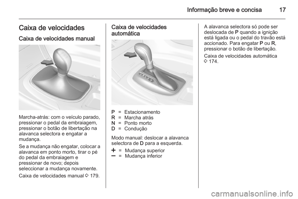 OPEL INSIGNIA 2014.5  Manual de Instruções (in Portugues) Informação breve e concisa17Caixa de velocidadesCaixa de velocidades manual
Marcha-atrás: com o veículo parado,
pressionar o pedal da embraiagem,
pressionar o botão de libertação na
alavanca se