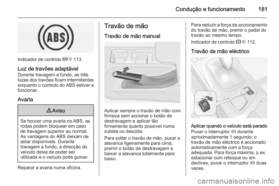 OPEL INSIGNIA 2014.5 Manual de Instruções (in Portugues) Condução e funcionamento181
Indicador de controlo u 3 113.
Luz de travões adaptável Durante travagem a fundo, as três
luzes dos travões ficam intermitentes
enquanto o controlo do ABS estiver a
OPEL INSIGNIA 2014.5 Manual de Instruções (in Portugues) Condução e funcionamento181
Indicador de controlo u 3 113.
Luz de travões adaptável Durante travagem a fundo, as três
luzes dos travões ficam intermitentes
enquanto o controlo do ABS estiver a