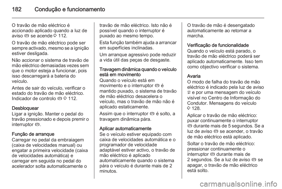 OPEL INSIGNIA 2014.5 Manual de Instruções (in Portugues) 182Condução e funcionamento
O travão de mão eléctrico é
accionado aplicado quando a luz de
aviso m se acende 3 112.
O travão de mão eléctrico pode ser
sempre activado, mesmo se a ignição OPEL INSIGNIA 2014.5 Manual de Instruções (in Portugues) 182Condução e funcionamento
O travão de mão eléctrico é
accionado aplicado quando a luz de
aviso m se acende 3 112.
O travão de mão eléctrico pode ser
sempre activado, mesmo se a ignição