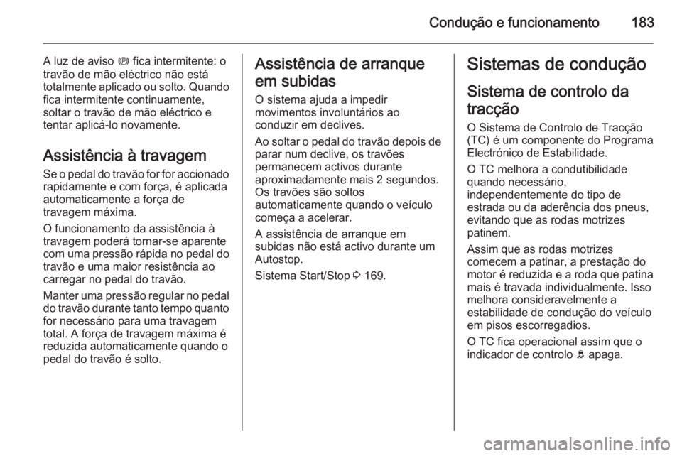 OPEL INSIGNIA 2014.5 Manual de Instruções (in Portugues) Condução e funcionamento183
A luz de aviso m fica intermitente: o
travão de mão eléctrico não está totalmente aplicado ou solto. Quando fica intermitente continuamente,
soltar o travão de mão OPEL INSIGNIA 2014.5 Manual de Instruções (in Portugues) Condução e funcionamento183
A luz de aviso m fica intermitente: o
travão de mão eléctrico não está totalmente aplicado ou solto. Quando fica intermitente continuamente,
soltar o travão de mão