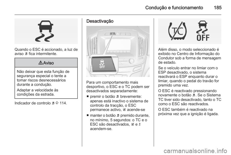 OPEL INSIGNIA 2014.5 Manual de Instruções (in Portugues) Condução e funcionamento185
Quando o ESC é accionado, a luz deaviso b fica intermitente.
9 Aviso
Não deixar que esta função de
segurança especial o tente a
tomar riscos desnecessários
durante OPEL INSIGNIA 2014.5 Manual de Instruções (in Portugues) Condução e funcionamento185
Quando o ESC é accionado, a luz deaviso b fica intermitente.
9 Aviso
Não deixar que esta função de
segurança especial o tente a
tomar riscos desnecessários
durante