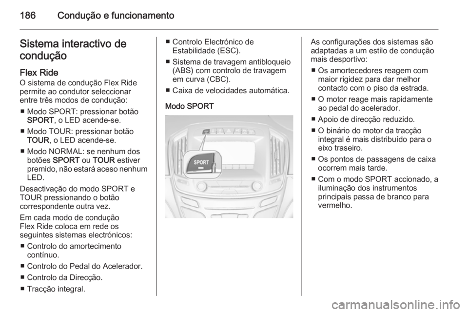 OPEL INSIGNIA 2014.5 Manual de Instruções (in Portugues) 186Condução e funcionamentoSistema interactivo de
condução
Flex Ride
O sistema de condução Flex Ride
permite ao condutor seleccionar
entre três modos de condução:
■ Modo SPORT: pressionar b OPEL INSIGNIA 2014.5 Manual de Instruções (in Portugues) 186Condução e funcionamentoSistema interactivo de
condução
Flex Ride
O sistema de condução Flex Ride
permite ao condutor seleccionar
entre três modos de condução:
■ Modo SPORT: pressionar b