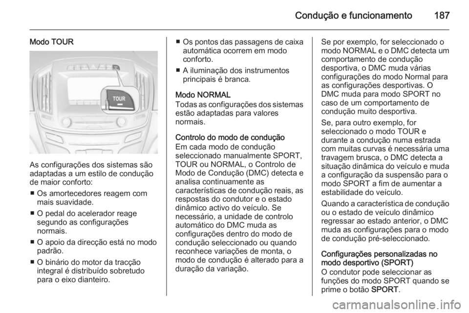 OPEL INSIGNIA 2014.5 Manual de Instruções (in Portugues) Condução e funcionamento187
Modo TOUR
As configurações dos sistemas são
adaptadas a um estilo de condução
de maior conforto:
■ Os amortecedores reagem com mais suavidade.
■ O pedal do acele OPEL INSIGNIA 2014.5 Manual de Instruções (in Portugues) Condução e funcionamento187
Modo TOUR
As configurações dos sistemas são
adaptadas a um estilo de condução
de maior conforto:
■ Os amortecedores reagem com mais suavidade.
■ O pedal do acele