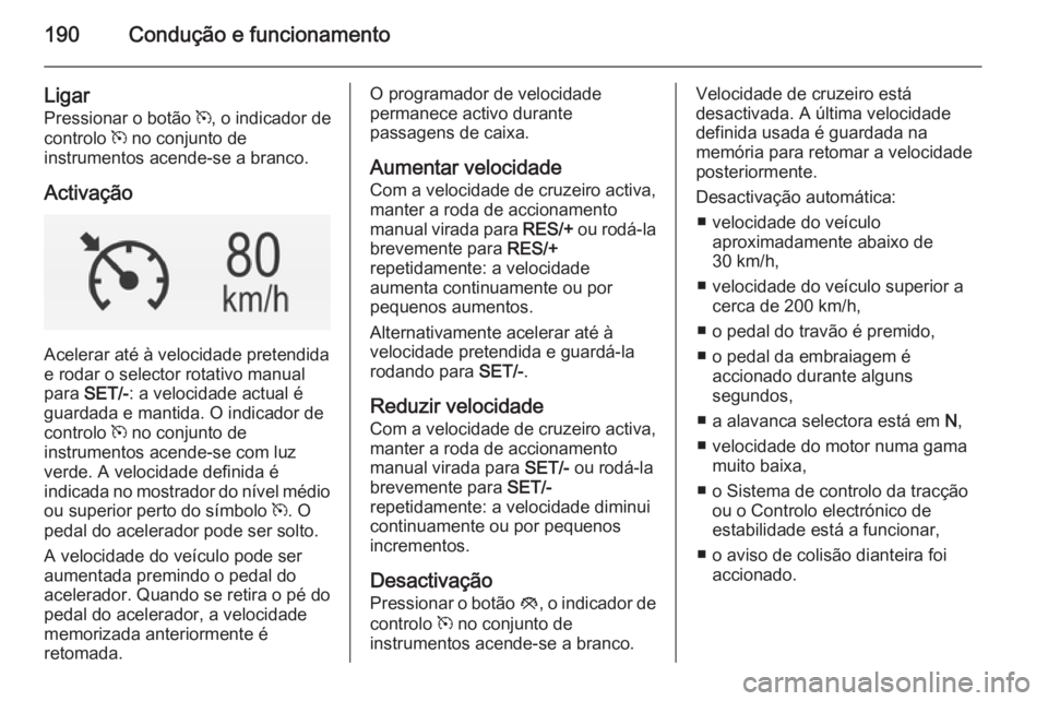 OPEL INSIGNIA 2014.5 Manual de Instruções (in Portugues) 190Condução e funcionamento
Ligar
Pressionar o botão m, o indicador de
controlo m no conjunto de
instrumentos acende-se a branco.
Activação
Acelerar até à velocidade pretendida
e rodar o sele OPEL INSIGNIA 2014.5 Manual de Instruções (in Portugues) 190Condução e funcionamento
Ligar
Pressionar o botão m, o indicador de
controlo m no conjunto de
instrumentos acende-se a branco.
Activação
Acelerar até à velocidade pretendida
e rodar o sele