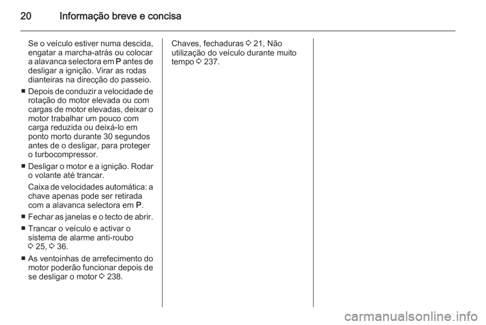 OPEL INSIGNIA 2014.5  Manual de Instruções (in Portugues) 20Informação breve e concisa
Se o veículo estiver numa descida,engatar a marcha-atrás ou colocar
a alavanca selectora em  P antes de
desligar a ignição. Virar as rodas
dianteiras na direcção d