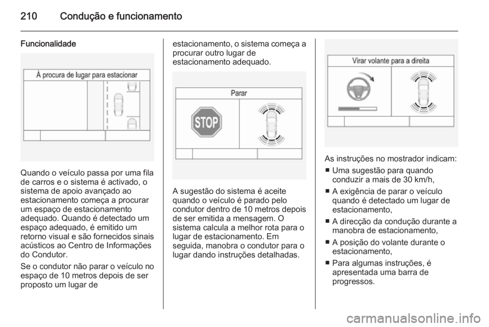 OPEL INSIGNIA 2014.5 Manual de Instruções (in Portugues) 210Condução e funcionamento
Funcionalidade
Quando o veículo passa por uma fila
de carros e o sistema é activado, o sistema de apoio avançado ao
estacionamento começa a procurar um espaço de est OPEL INSIGNIA 2014.5 Manual de Instruções (in Portugues) 210Condução e funcionamento
Funcionalidade
Quando o veículo passa por uma fila
de carros e o sistema é activado, o sistema de apoio avançado ao
estacionamento começa a procurar um espaço de est