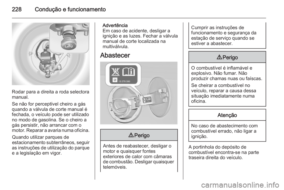 OPEL INSIGNIA 2014.5 Manual de Instruções (in Portugues) 228Condução e funcionamento
Rodar para a direita a roda selectora
manual.
Se não for perceptível cheiro a gás quando a válvula de corte manual é
fechada, o veículo pode ser utilizado
no modo d OPEL INSIGNIA 2014.5 Manual de Instruções (in Portugues) 228Condução e funcionamento
Rodar para a direita a roda selectora
manual.
Se não for perceptível cheiro a gás quando a válvula de corte manual é
fechada, o veículo pode ser utilizado
no modo d