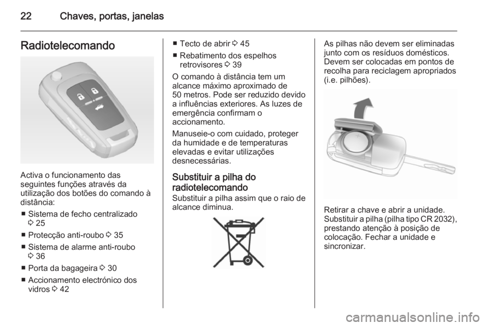 OPEL INSIGNIA 2014.5  Manual de Instruções (in Portugues) 22Chaves, portas, janelasRadiotelecomando
Activa o funcionamento das
seguintes funções através da
utilização dos botões do comando à
distância:
■ Sistema de fecho centralizado 3 25
■ Prote