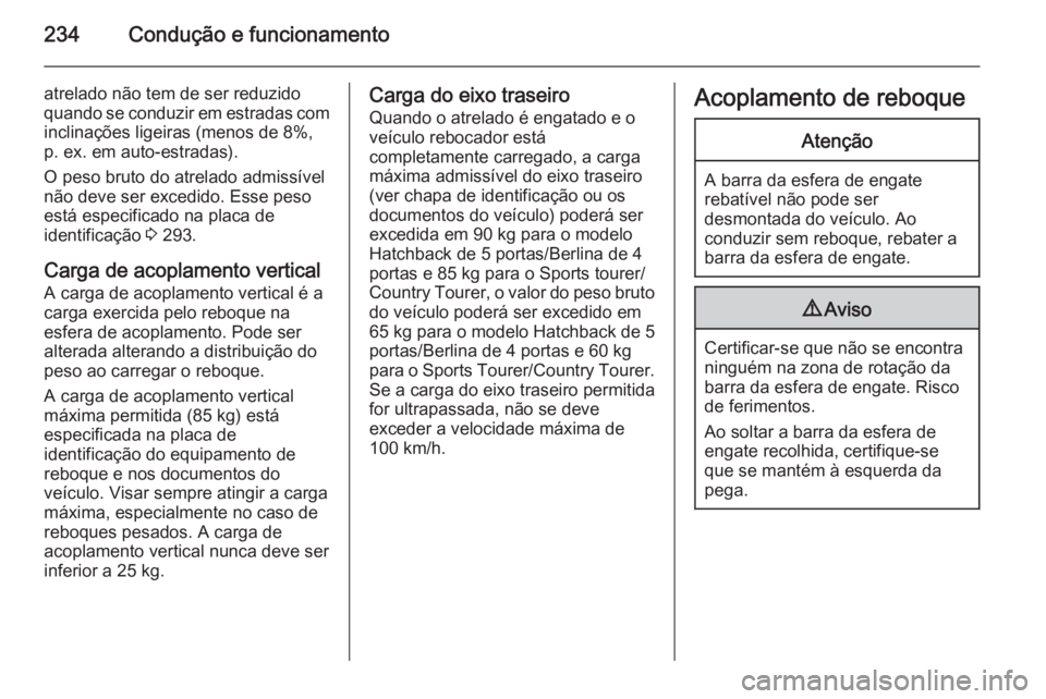 OPEL INSIGNIA 2014.5 Manual de Instruções (in Portugues) 234Condução e funcionamento
atrelado não tem de ser reduzido
quando se conduzir em estradas com inclinações ligeiras (menos de 8%,
p. ex. em auto-estradas).
O peso bruto do atrelado admissível
n OPEL INSIGNIA 2014.5 Manual de Instruções (in Portugues) 234Condução e funcionamento
atrelado não tem de ser reduzido
quando se conduzir em estradas com inclinações ligeiras (menos de 8%,
p. ex. em auto-estradas).
O peso bruto do atrelado admissível
n