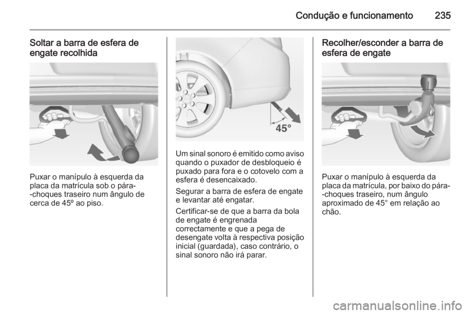 OPEL INSIGNIA 2014.5 Manual de Instruções (in Portugues) Condução e funcionamento235
Soltar a barra de esfera de
engate recolhida
Puxar o manípulo à esquerda da
placa da matrícula sob o pára-
-choques traseiro num ângulo de
cerca de 45º ao piso.
Um OPEL INSIGNIA 2014.5 Manual de Instruções (in Portugues) Condução e funcionamento235
Soltar a barra de esfera de
engate recolhida
Puxar o manípulo à esquerda da
placa da matrícula sob o pára-
-choques traseiro num ângulo de
cerca de 45º ao piso.
Um