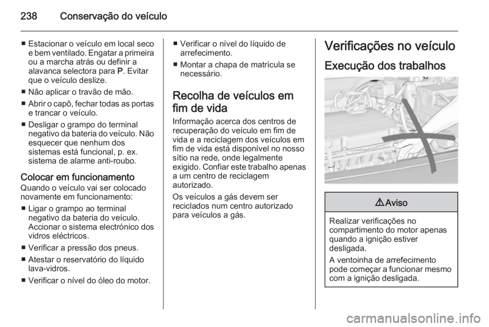 OPEL INSIGNIA 2014.5 Manual de Instruções (in Portugues) 238Conservação do veículo
■ Estacionar o veículo em local secoe bem ventilado. Engatar a primeiraou a marcha atrás ou definir a
alavanca selectora para P. Evitar
que o veículo deslize.
■ N OPEL INSIGNIA 2014.5 Manual de Instruções (in Portugues) 238Conservação do veículo
■ Estacionar o veículo em local secoe bem ventilado. Engatar a primeiraou a marcha atrás ou definir a
alavanca selectora para P. Evitar
que o veículo deslize.
■ N