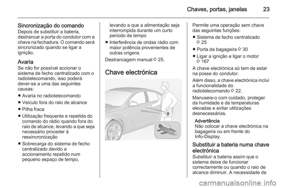 OPEL INSIGNIA 2014.5  Manual de Instruções (in Portugues) Chaves, portas, janelas23
Sincronização do comandoDepois de substituir a bateria,
destrancar a porta do condutor com a chave na fechadura. O comando será
sincronizado quando se ligar a
ignição.
A