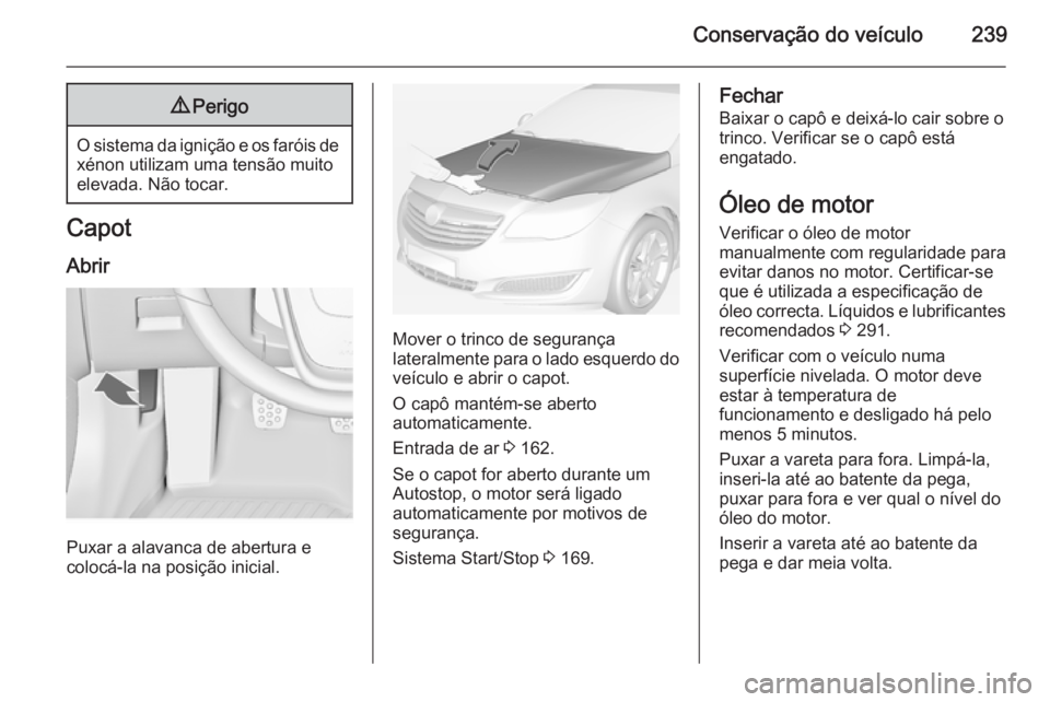 OPEL INSIGNIA 2014.5 Manual de Instruções (in Portugues) Conservação do veículo2399Perigo
O sistema da ignição e os faróis de
xénon utilizam uma tensão muito
elevada. Não tocar.
Capot
Abrir
Puxar a alavanca de abertura e
colocá-la na posição ini OPEL INSIGNIA 2014.5 Manual de Instruções (in Portugues) Conservação do veículo2399Perigo
O sistema da ignição e os faróis de
xénon utilizam uma tensão muito
elevada. Não tocar.
Capot
Abrir
Puxar a alavanca de abertura e
colocá-la na posição ini