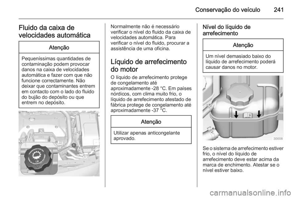 OPEL INSIGNIA 2014.5 Manual de Instruções (in Portugues) Conservação do veículo241Fluido da caixa de
velocidades automáticaAtenção
Pequeníssimas quantidades de
contaminação podem provocar
danos na caixa de velocidades automática e fazer com que n OPEL INSIGNIA 2014.5 Manual de Instruções (in Portugues) Conservação do veículo241Fluido da caixa de
velocidades automáticaAtenção
Pequeníssimas quantidades de
contaminação podem provocar
danos na caixa de velocidades automática e fazer com que n