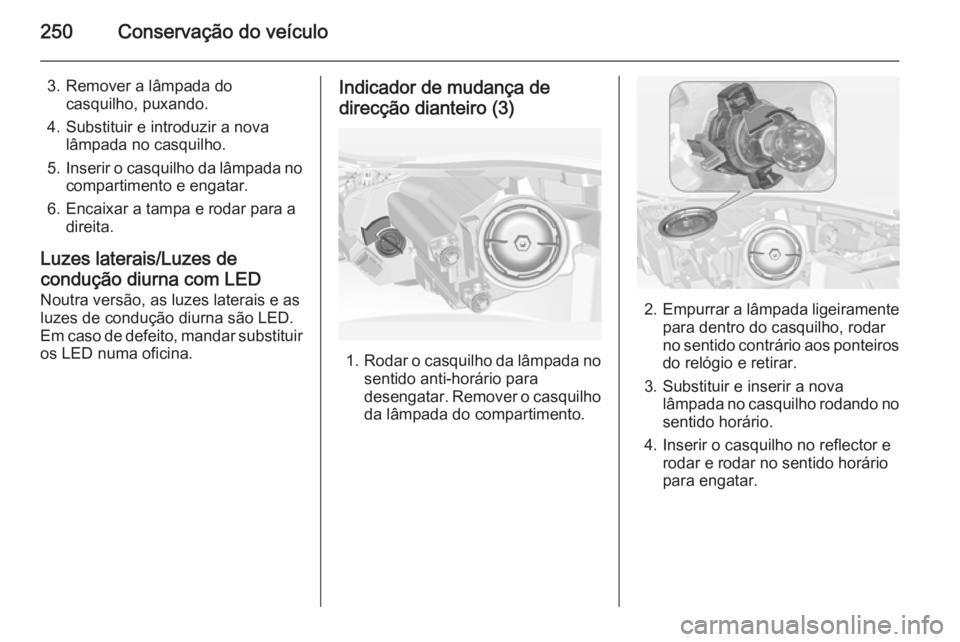 OPEL INSIGNIA 2014.5 Manual de Instruções (in Portugues) 250Conservação do veículo
3. Remover a lâmpada docasquilho, puxando.
4. Substituir e introduzir a nova lâmpada no casquilho.
5. Inserir o casquilho da lâmpada no
compartimento e engatar.
6. Enca OPEL INSIGNIA 2014.5 Manual de Instruções (in Portugues) 250Conservação do veículo
3. Remover a lâmpada docasquilho, puxando.
4. Substituir e introduzir a nova lâmpada no casquilho.
5. Inserir o casquilho da lâmpada no
compartimento e engatar.
6. Enca
