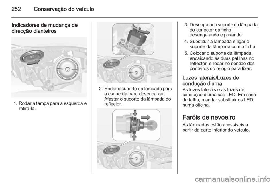 OPEL INSIGNIA 2014.5 Manual de Instruções (in Portugues) 252Conservação do veículo
Indicadores de mudança dedirecção dianteiros
1. Rodar a tampa para a esquerda e
retirá-la.
2. Rodar o suporte da lâmpada para
a esquerda para desencaixar.
Afastar o s OPEL INSIGNIA 2014.5 Manual de Instruções (in Portugues) 252Conservação do veículo
Indicadores de mudança dedirecção dianteiros
1. Rodar a tampa para a esquerda e
retirá-la.
2. Rodar o suporte da lâmpada para
a esquerda para desencaixar.
Afastar o s