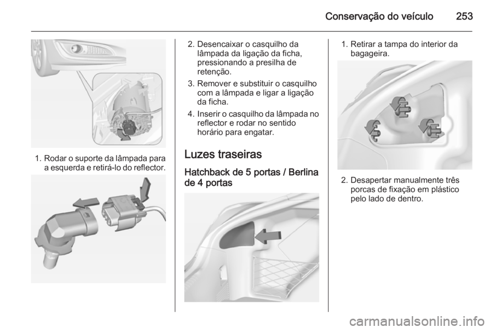 OPEL INSIGNIA 2014.5 Manual de Instruções (in Portugues) Conservação do veículo253
1.Rodar o suporte da lâmpada para
a esquerda e retirá-lo do reflector.
2. Desencaixar o casquilho da lâmpada da ligação da ficha,
pressionando a presilha de
retençã OPEL INSIGNIA 2014.5 Manual de Instruções (in Portugues) Conservação do veículo253
1.Rodar o suporte da lâmpada para
a esquerda e retirá-lo do reflector.
2. Desencaixar o casquilho da lâmpada da ligação da ficha,
pressionando a presilha de
retençã