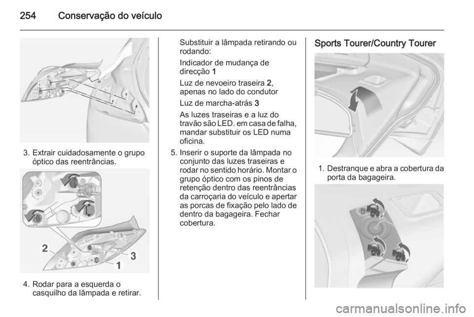 OPEL INSIGNIA 2014.5 Manual de Instruções (in Portugues) 254Conservação do veículo
3. Extrair cuidadosamente o grupoóptico das reentrâncias.
4. Rodar para a esquerda ocasquilho da lâmpada e retirar.
Substituir a lâmpada retirando ou
rodando:
Indicado OPEL INSIGNIA 2014.5 Manual de Instruções (in Portugues) 254Conservação do veículo
3. Extrair cuidadosamente o grupoóptico das reentrâncias.
4. Rodar para a esquerda ocasquilho da lâmpada e retirar.
Substituir a lâmpada retirando ou
rodando:
Indicado