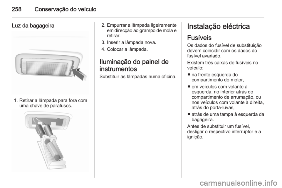 OPEL INSIGNIA 2014.5 Manual de Instruções (in Portugues) 258Conservação do veículo
Luz da bagageira
1. Retirar a lâmpada para fora comuma chave de parafusos.
2.Empurrar a lâmpada ligeiramente
em direcção ao grampo de mola e retirar.
3. Inserir a lâm OPEL INSIGNIA 2014.5 Manual de Instruções (in Portugues) 258Conservação do veículo
Luz da bagageira
1. Retirar a lâmpada para fora comuma chave de parafusos.
2.Empurrar a lâmpada ligeiramente
em direcção ao grampo de mola e retirar.
3. Inserir a lâm