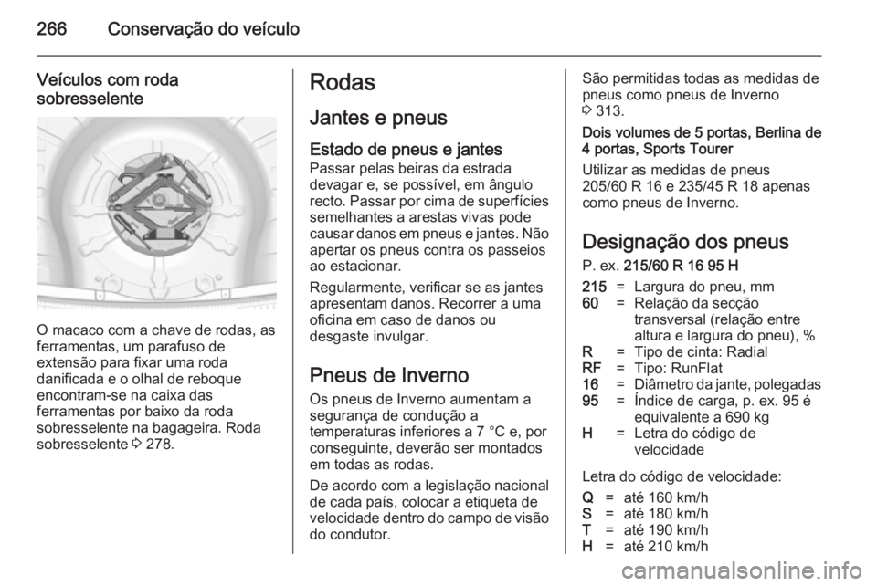 OPEL INSIGNIA 2014.5  Manual de Instruções (in Portugues) 266Conservação do veículo
Veículos com roda
sobresselente
O macaco com a chave de rodas, as
ferramentas, um parafuso de
extensão para fixar uma roda
danificada e o olhal de reboque
encontram-se n